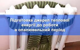 Щодо підготовки джерел теплової енергії  до роботи в опалювальний період
