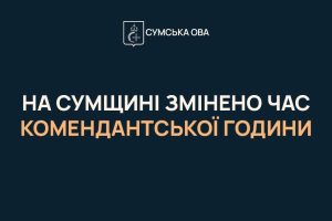 НА СУМЩИНІ ЗМІНЕНО ЧАС КОМЕНДАНТСЬКОЇ ГОДИНИ
