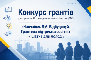 Конкурс грантів для організацій громадянського суспільства «Навчайся. Дій. Відбудовуй. Грантова підтримка освітніх ініціатив для молоді»