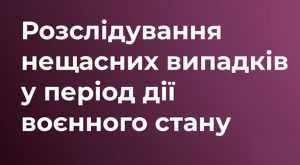 РОЗСЛІДУВАННЯ НЕЩАСНИХ ВИПАДКІВ В ПЕРІОД ДІЇ ВОЄННОГО СТАНУ РОЗСЛІДУВАННЯ НЕЩАСНИХ ВИПАДКІВ В ПЕРІОД ДІЇ ВОЄННОГО СТАНУ